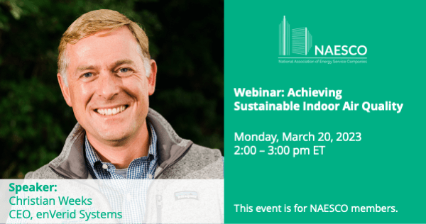 NAESCO webinar March 20 2023-Achieving SustainableIndoor Air Quality with Christian Weeks, CEO, enVerid Systems